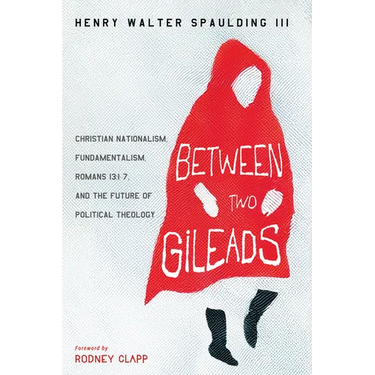 Between Two Gileads: Christian Nationalism, Fundamentalism, Romans 13:1-7, and the Future of Political Theology