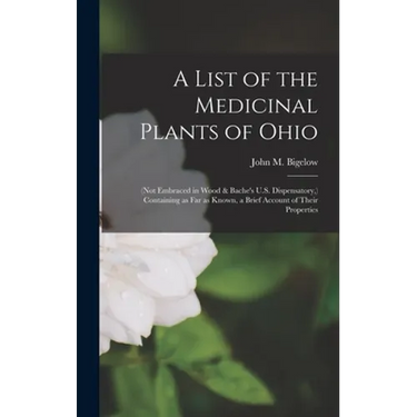 A List of the Medicinal Plants of Ohio: (not Embraced in Wood & Bache's U.S. Dispensatory, ) Containing as Far as Known, a Brief Account of Their Prop
