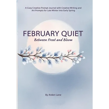 February Quiet Between Frost and Bloom: A Cozy Creative Prompt Journal with Creative Writing and Art Prompts for Late Winter into Early Spring