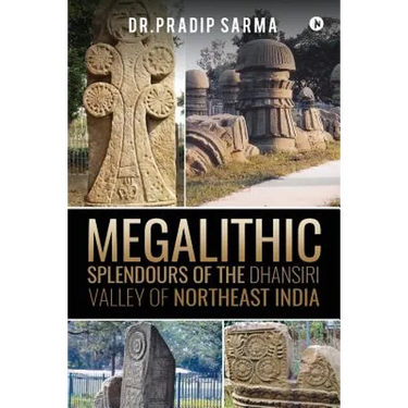 Megalithic Splendours of the Dhansiri Valley of Northeast India