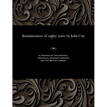 Reminiscences of Eighty Years: By John Urie