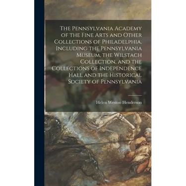 The Pennsylvania Academy of the Fine Arts and Other Collections of Philadelphia, Including the Pennsylvania Museum, the Wilstach Collection, and the C