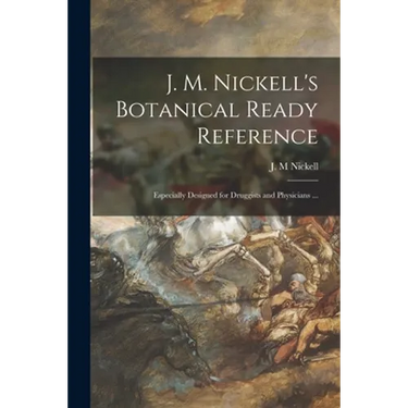J. M. Nickell's Botanical Ready Reference: Especially Designed for Druggists and Physicians ...