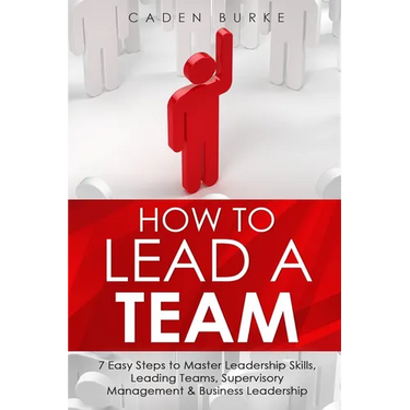 How to Lead a Team: 7 Easy Steps to Master Leadership Skills, Leading Teams, Supervisory Management & Business Leadership