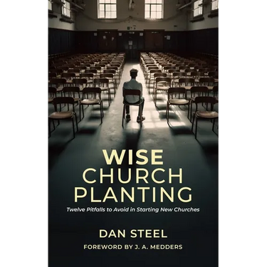 Wise Church Planting: Twelve Pitfalls to Avoid in Starting New Churches