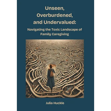 Unseen, Overburdened, and Undervalued: Navigating the Toxic Environment of Family Caregiving