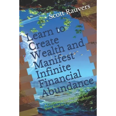 Learn to Create Wealth and Manifest Infinite Financial Abundance: A Guidebook for Beginners on their Road to Financial Freedom