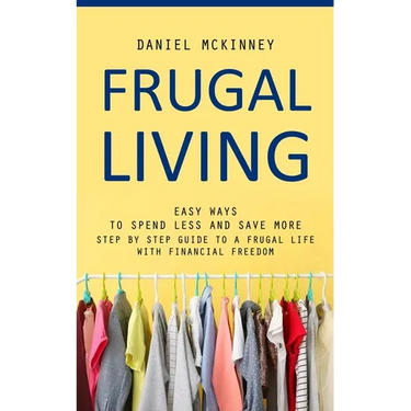 Frugal Living: Easy Ways to Spend Less and Save More (Step by Step Guide to a Frugal Life With Financial Freedom)
