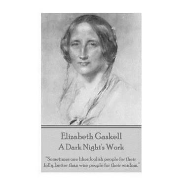 Elizabeth Gaskell - A Dark Night's Work: "Sometimes one likes foolish people for their folly, better than wise people for their wisdom."