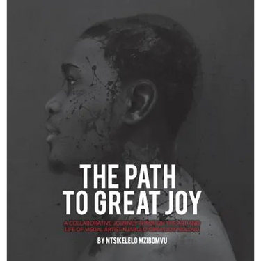 The path to great joy.: A Collaborative journey through the art and life of visual artist Njabulo Great Joy Ndlovu