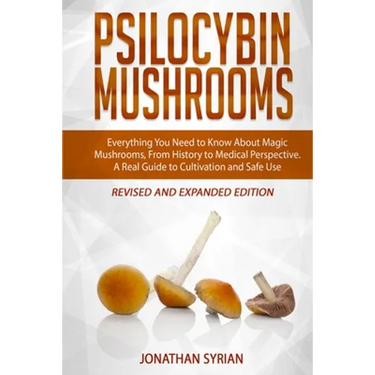 Psilocybin Mushrooms: Everything You Need to Know About Magic Mushrooms, From History to Medical Perspective. A Real Guide to Cultivation an
