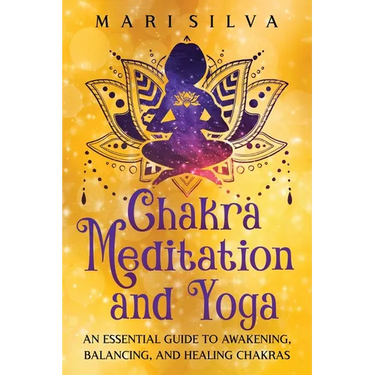 Chakra Meditation and Yoga: An Essential Guide to Awakening, Balancing, and Healing Chakras