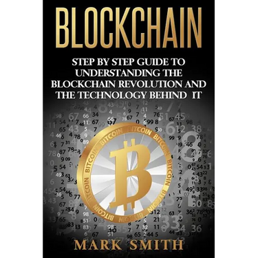 Blockchain: Step By Step Guide To Understanding The Blockchain Revolution And The Technology Behind It