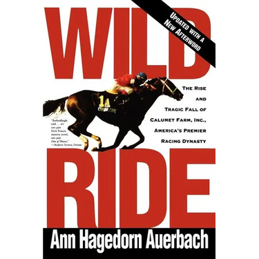 Wild Ride: The Rise and Fall of Calumet Farm Inc., America's Premier Racing Dynasty