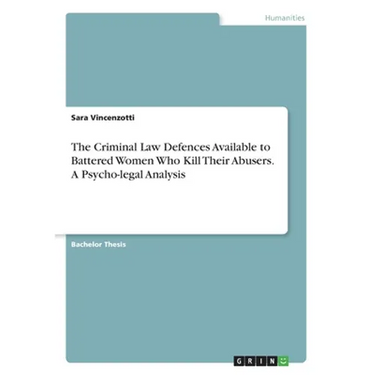 The Criminal Law Defences Available to Battered Women Who Kill Their Abusers. A Psycho-legal Analysis