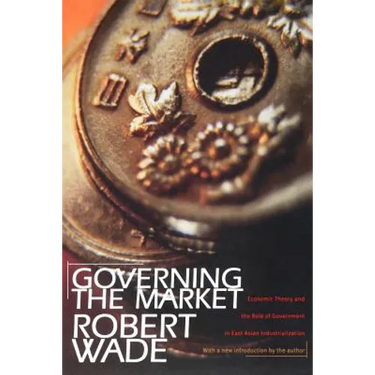 Governing the Market: Economic Theory and the Role of Government in East Asian Industrialization