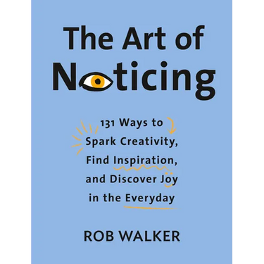 The Art of Noticing: 131 Ways to Spark Creativity, Find Inspiration, and Discover Joy in the Everyday