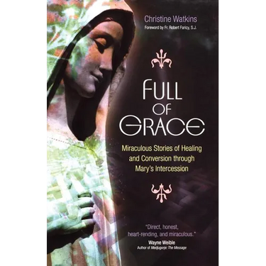 Full of Grace: Miraculous Stories of Healing and Conversion Through Mary's Intercession