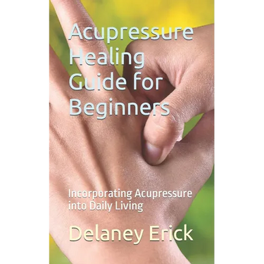 Acupressure Healing Guide for Beginners: Incorporating Acupressure into Daily Living