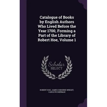 Catalogue of Books by English Authors Who Lived Before the Year 1700, Forming a Part of the Library of Robert Hoe, Volume 1