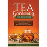 Tea Gardening for Beginners: A Complete Beginner's Guide to Learn to Grow and Brew Your Own Tea at Home