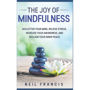 The Joy of Mindfulness: Declutter Your Mind, Relieve Stress, Increase Your Awareness, and Reclaim Your Inner Peace