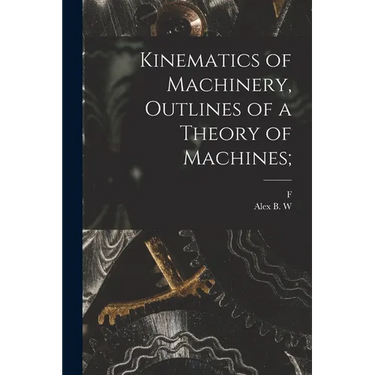 Kinematics of Machinery, Outlines of a Theory of Machines;