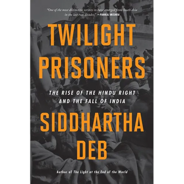 Twilight Prisoners: The Rise of the Hindu Right and the Fall of India
