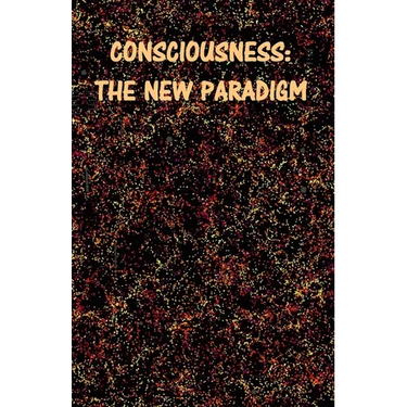 Consciousness: The New Paradigm