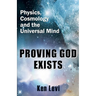 Proving God Exists: Physics, Cosmology, and the Universal Mind