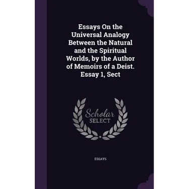 Essays On the Universal Analogy Between the Natural and the Spiritual Worlds, by the Author of Memoirs of a Deist. Essay 1, Sect