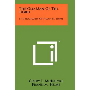 The Old Man Of The 103rd: The Biography Of Frank M. Hume