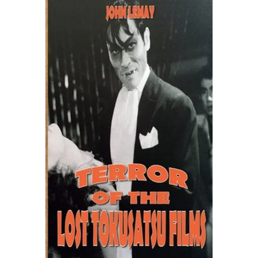 Terror of the Lost Tokusatsu Films: From the Files of The Big Book of Japanese Giant Monster Movies