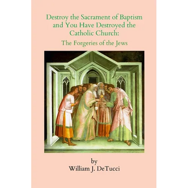 Destroy the Sacrament of Baptism and You Have Destroyed the Catholic Church: The Forgeries of the Jews