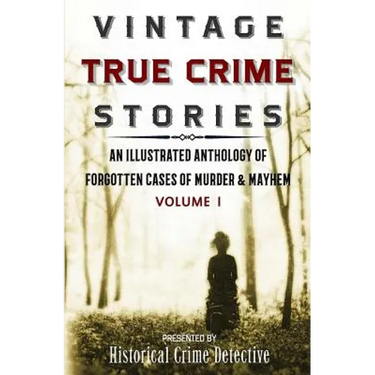 Vintage True Crime Stories: An Illustrated Anthology of Forgotten Cases of Murder & Mayhem