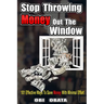 Stop Throwing Money Out The Window: 101 Effective Ways To Save Money With Minimal Effort
