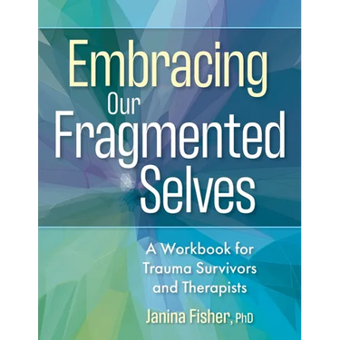 Embracing Our Fragmented Selves: A Workbook for Trauma Survivors and Therapists