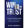 Win Via Trust: The Practical Leadership Framework to Build Trust, Close Deals and Deliver Exceptional Results