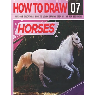 How to Draw Horses 07 Awesome Educational Book to Learn Drawing Step by Step For Beginners!: Learn to draw Horses & ponies for kids & adults Draw Seri