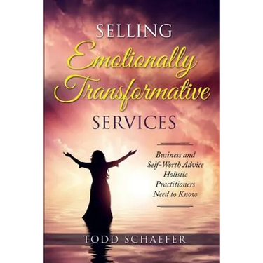 Selling Emotionally Transformative Services: Business and Self-Worth Advice Holistic Practitioners Need to Know