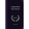 A League of Peace: A Rectorial Address Delivered to the Students in the University of St. Andrews, 17Th October, 1905