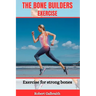 The Bone Builders Exercise: Exercise for strong bones