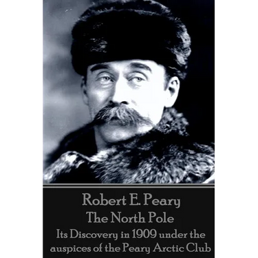 Robert E. Peary - The North Pole: Its Discovery in 1909 under the auspices of the Peary Arctic Club