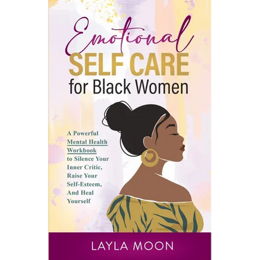 Emotional Self Care for Black Women: A Powerful Mental Health Workbook to Silence Your Inner Critic, Raise Your Self-Esteem, And Heal Yourself