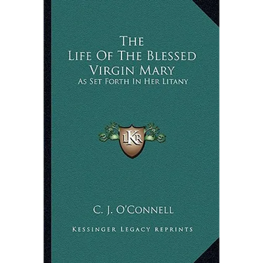 The Life Of The Blessed Virgin Mary: As Set Forth In Her Litany