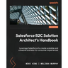 Salesforce B2C Solution Architect's Handbook - Second Edition: Leverage Salesforce to create scalable and cohesive business-to-consumer experiences