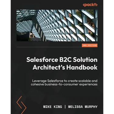 Salesforce B2C Solution Architect's Handbook - Second Edition: Leverage Salesforce to create scalable and cohesive business-to-consumer experiences