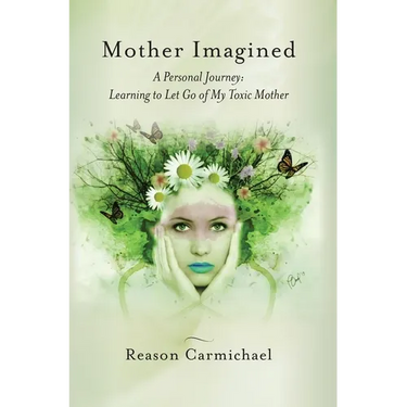 Mother Imagined: A Personal Journey: Learning to Let Go of My Toxic Mother