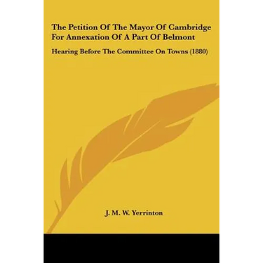 The Petition Of The Mayor Of Cambridge For Annexation Of A Part Of Belmont: Hearing Before The Committee On Towns (1880)