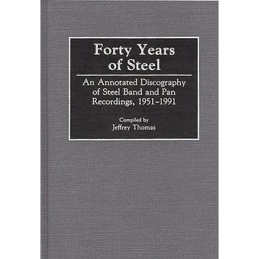 Forty Years of Steel: An Annotated Discography of Steel Band and Pan Recordings, 1951-1991